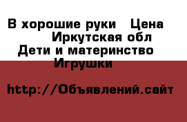В хорошие руки › Цена ­ 100 - Иркутская обл. Дети и материнство » Игрушки   